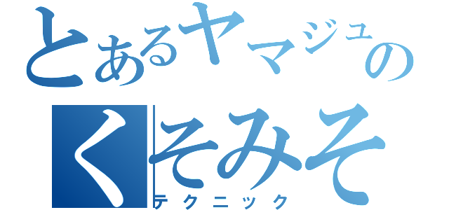 とあるヤマジュンのくそみそ（テクニック）