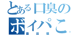 とある口臭のボイパこと（豊田慎）