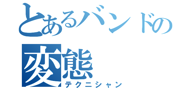 とあるバンドの変態（テクニシャン）