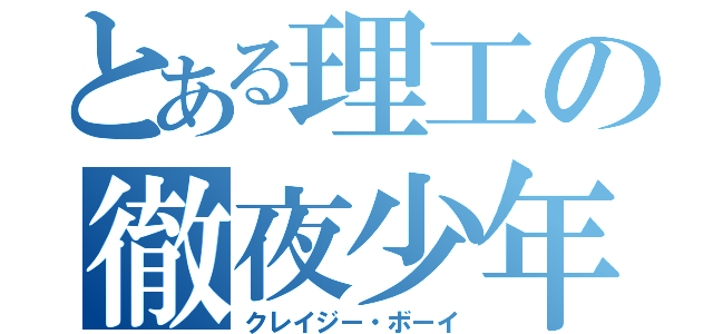 とある理工の徹夜少年（クレイジー・ボーイ）