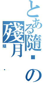 とある隨緣の殘月（隨緣）