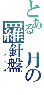 とある　月の羅針盤（コンパス）