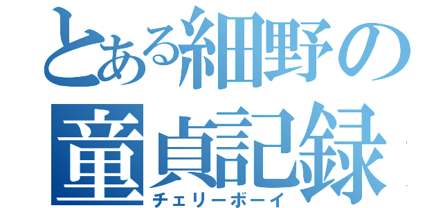 とある細野の童貞記録（チェリーボーイ）