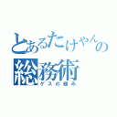 とあるたけやんの総務術（ゲスの極み）