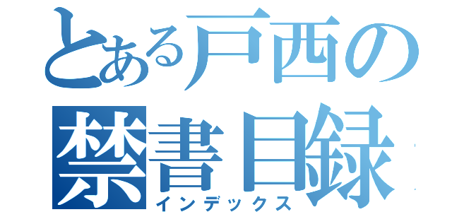 とある戸西の禁書目録（インデックス）