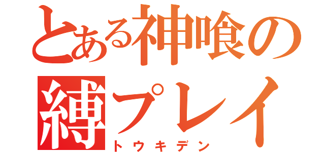 とある神喰の縛プレイ（トウキデン）