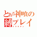 とある神喰の縛プレイ（トウキデン）