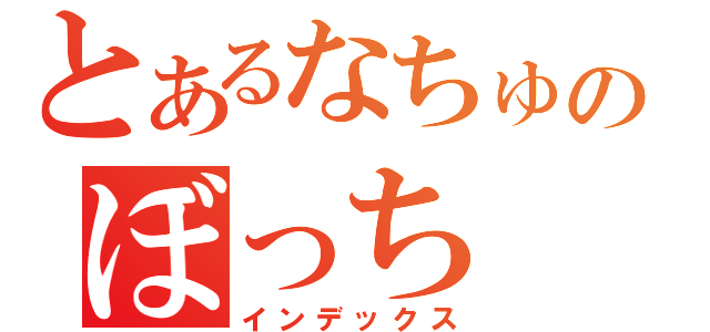 とあるなちゅのぼっち（インデックス）