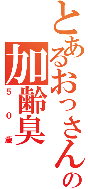 とあるおっさんの加齢臭（５０歳）