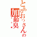 とあるおっさんの加齢臭（５０歳）