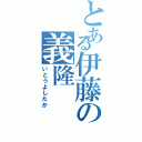 とある伊藤の義隆（いとうよしたか）