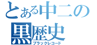 とある中二の黒歴史（ブラックレコード）