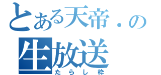 とある天帝．の生放送（たらし枠）