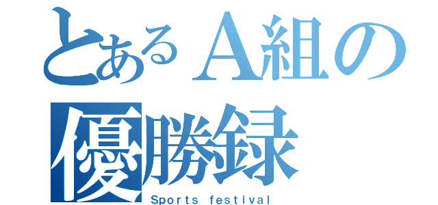 とあるＡ組の優勝録（Ｓｐｏｒｔｓ ｆｅｓｔｉｖａｌ ）