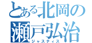 とある北岡の瀬戸弘治（ジャスティス）