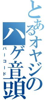 とあるオヤジのハゲ音頭（バーコード）