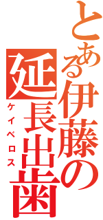 とある伊藤の延長出歯（ケイベロス）