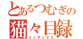 とあるつむぎの猫々目録（インデックス）