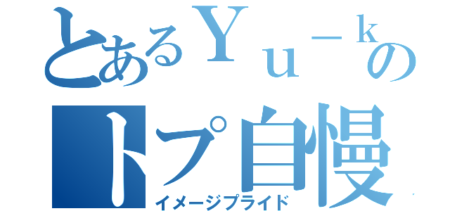 とあるＹｕ－ｋｉのトプ自慢（イメージプライド）