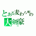 とある麦わら帽子の大剣豪（    ゾロ    ）