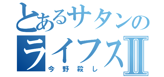 とあるサタンのライフスタイルⅡ（今野殺し）