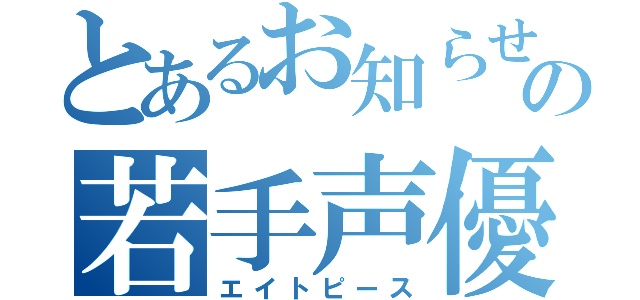 とあるお知らせのの若手声優（エイトピース）