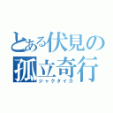 とある伏見の孤立奇行（ジャクタイカ）