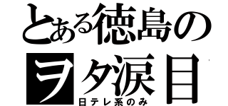 とある徳島のヲタ涙目（日テレ系のみ）