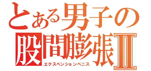 とある男子の股間膨張Ⅱ（エクスペンションペニス）