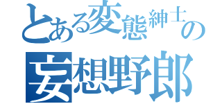 とある変態紳士の妄想野郎（）