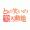 とある笑いの驚天動地（うっぷすファミリー）