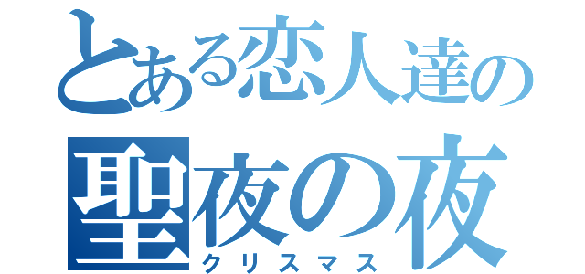 とある恋人達の聖夜の夜（クリスマス）