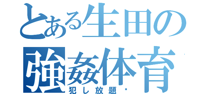 とある生田の強姦体育（犯し放題✨）