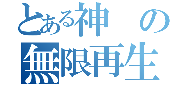 とある神の無限再生（）