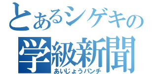 とあるシゲキの学級新聞（あいじょうパンチ）