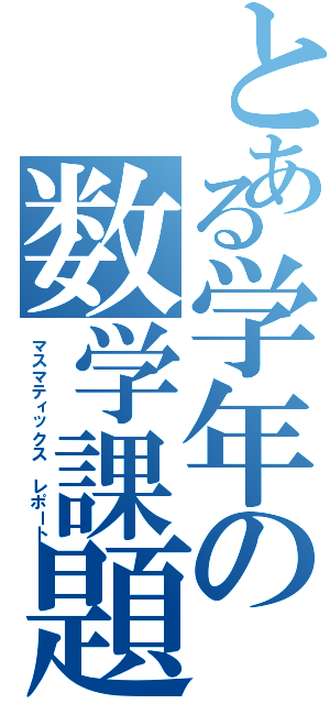 とある学年の数学課題（マスマティックス レポート）