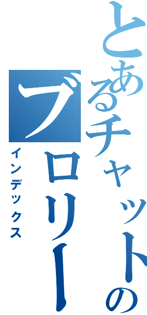 とあるチャットのブロリー（インデックス）