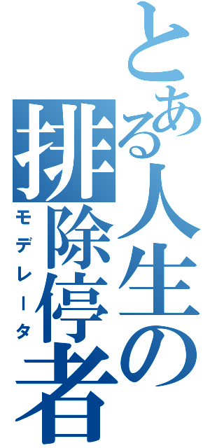 とある人生の排除停者（モデレータ）