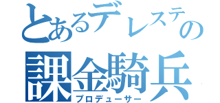 とあるデレステの課金騎兵（プロデューサー）