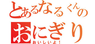 とあるなるくんのおにぎり（おいしいよ！）