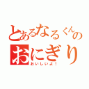 とあるなるくんのおにぎり（おいしいよ！）