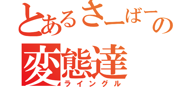 とあるさーばーの変態達（ライングル）