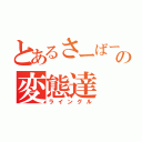 とあるさーばーの変態達（ライングル）