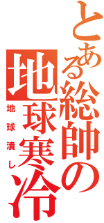 とある総帥の地球寒冷化（地球潰し）