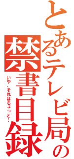 とあるテレビ局の禁書目録（いや、それはちょっと…）