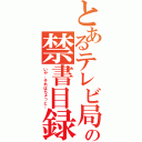 とあるテレビ局の禁書目録（いや、それはちょっと…）