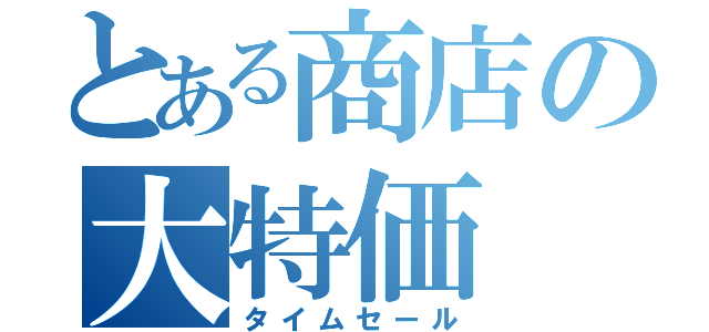 とある商店の大特価（タイムセール）