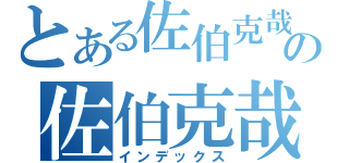 とある佐伯克哉の佐伯克哉（インデックス）