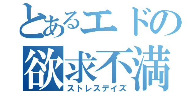 とあるエドの欲求不満（ストレスデイズ）