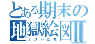 とある期末の地獄絵図Ⅱ（テストたち）